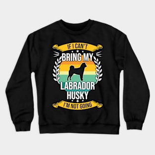 If I Can't Bring My Labrador Husky Funny Dog Lover Gift Crewneck Sweatshirt